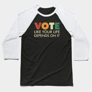 Vote Like Your Life Depends On It Baseball T-Shirt